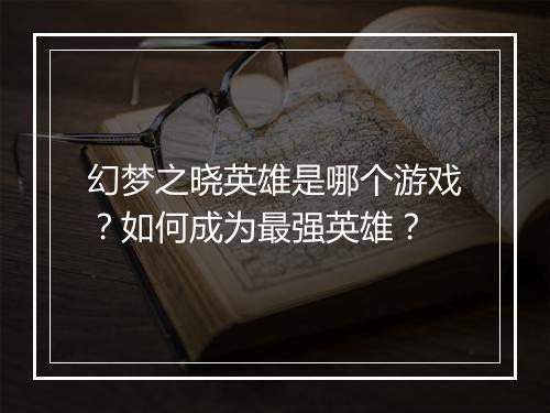 幻梦之晓英雄是哪个游戏？如何成为最强英雄？