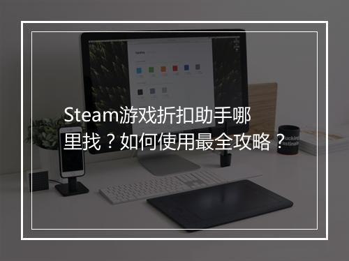 Steam游戏折扣助手哪里找？如何使用最全攻略？