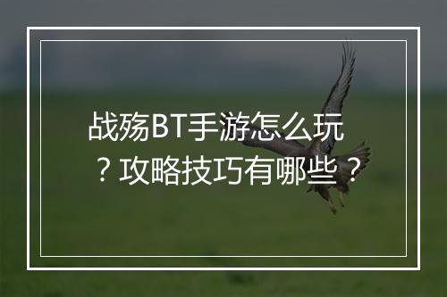 战殇BT手游怎么玩?攻略技巧有哪些?