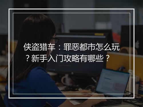 侠盗猎车：罪恶都市怎么玩？新手入门攻略有哪些？