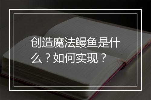 创造魔法鳗鱼是什么？如何实现？