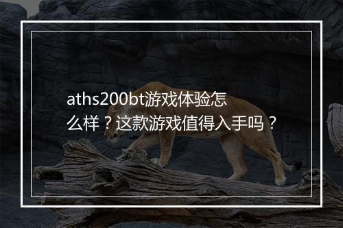 aths200bt游戏体验怎么样？这款游戏值得入手吗？