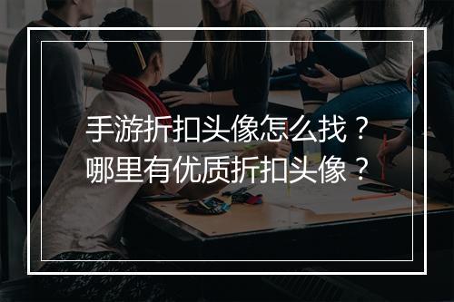 手游折扣头像怎么找？哪里有优质折扣头像？