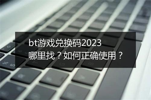 bt游戏兑换码2023哪里找？如何正确使用？