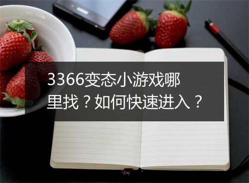 3366变态小游戏哪里找?如何快速进入?