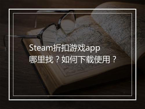 Steam折扣游戏app哪里找?如何下载使用?