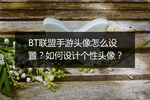 BT联盟手游头像怎么设置？如何设计个性头像？