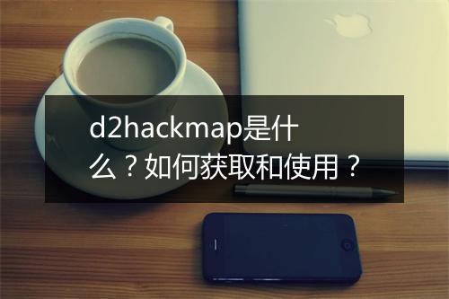d2hackmap是什么？如何获取和使用？