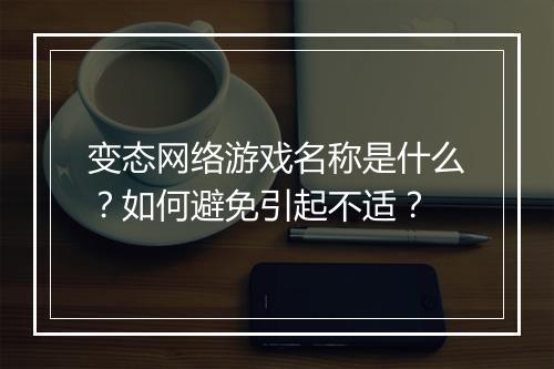 变态网络游戏名称是什么？如何避免引起不适？