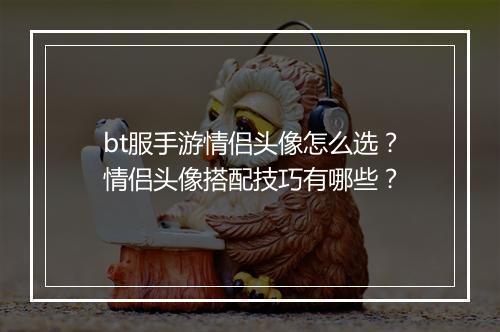 bt服手游情侣头像怎么选?情侣头像搭配技巧有哪些?
