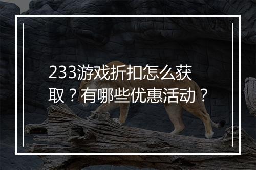 233游戏折扣怎么获取？有哪些优惠活动？