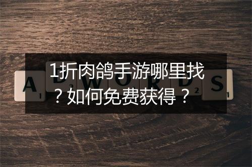 1折肉鸽手游哪里找？如何免费获得？