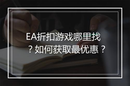 EA折扣游戏哪里找?如何获取最优惠?