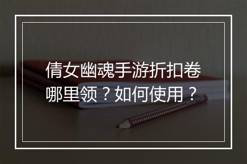 倩女幽魂手游折扣卷哪里领？如何使用？