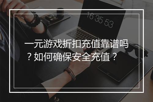 一元游戏折扣充值靠谱吗？如何确保安全充值？