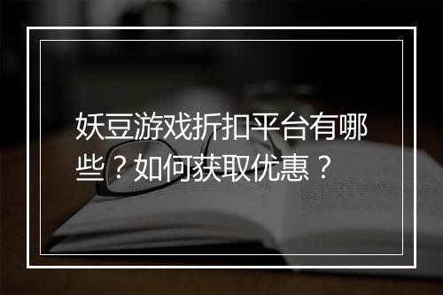 妖豆游戏折扣平台有哪些？如何获取优惠？