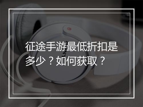 征途手游最低折扣是多少？如何获取？