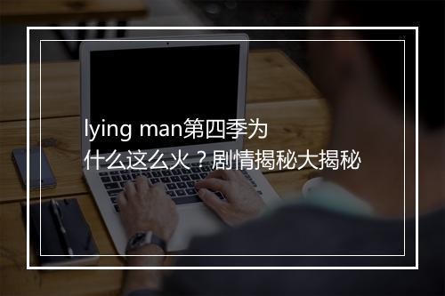 lying man第四季为什么这么火？剧情揭秘大揭秘