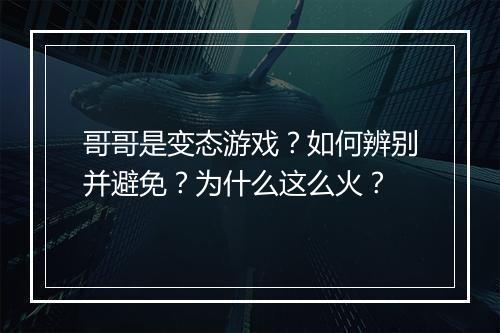哥哥是变态游戏？如何辨别并避免？为什么这么火？