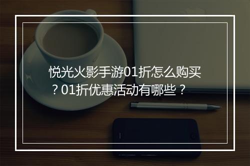 悦光火影手游01折怎么购买？01折优惠活动有哪些？