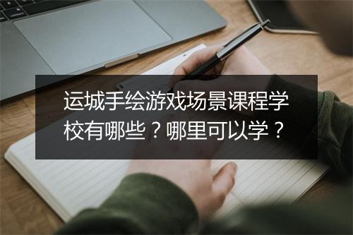 运城手绘游戏场景课程学校有哪些？哪里可以学？