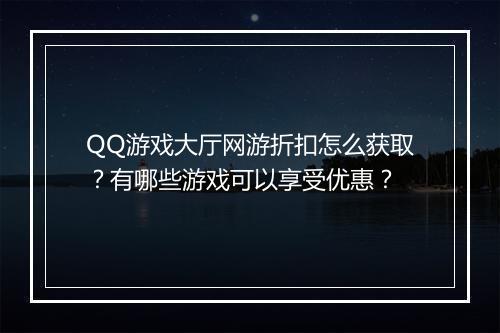 QQ游戏大厅网游折扣怎么获取?有哪些游戏可以享受优惠?