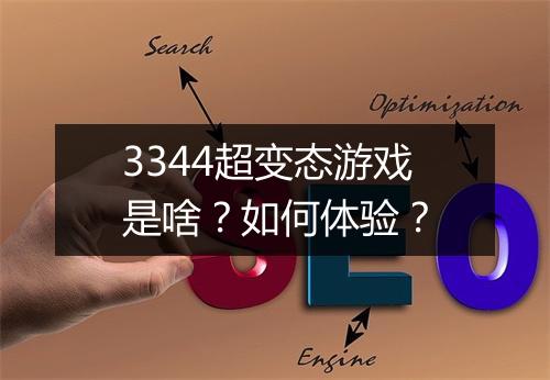 3344超变态游戏是啥？如何体验？