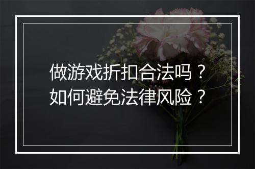 做游戏折扣合法吗？如何避免法律风险？