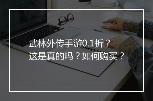 武林外传手游0.1折？这是真的吗？如何购买？