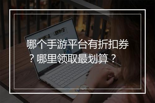 哪个手游平台有折扣券？哪里领取最划算？