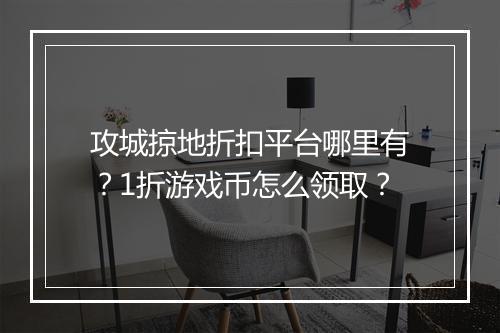 攻城掠地折扣平台哪里有？1折游戏币怎么领取？