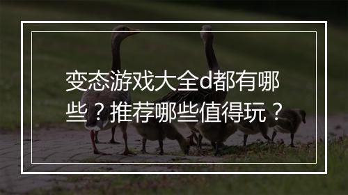 变态游戏大全d都有哪些？推荐哪些值得玩？
