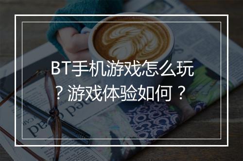 BT手机游戏怎么玩?游戏体验如何?