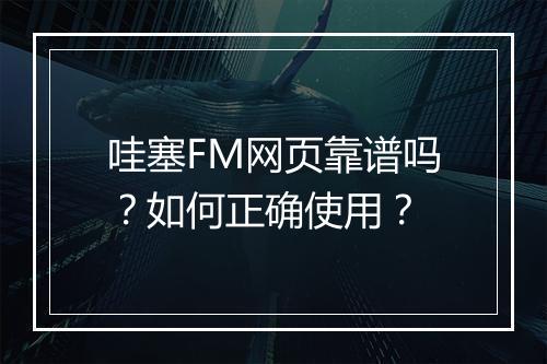 哇塞FM网页靠谱吗？如何正确使用？