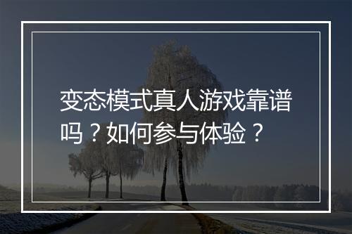 变态模式真人游戏靠谱吗？如何参与体验？