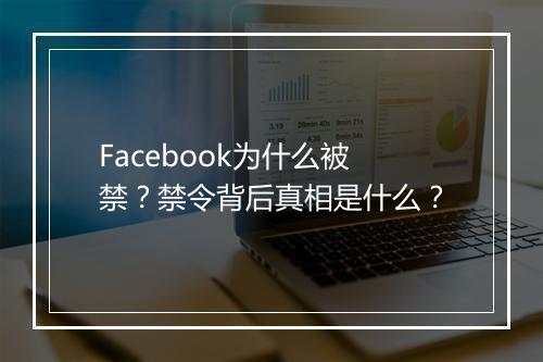 Facebook为什么被禁？禁令背后真相是什么？