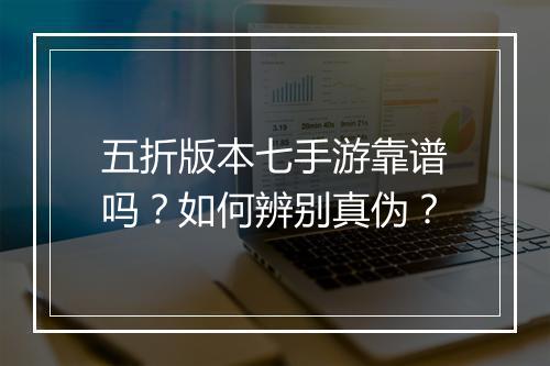 五折版本七手游靠谱吗？如何辨别真伪？