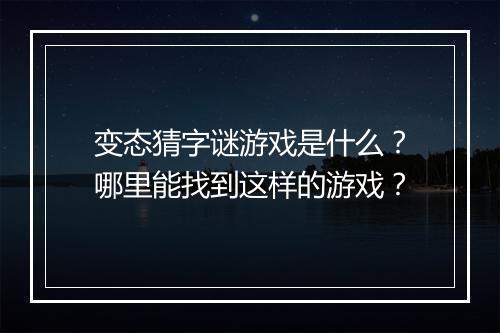变态猜字谜游戏是什么？哪里能找到这样的游戏？