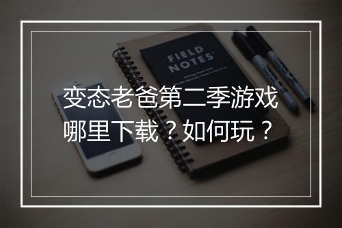 变态老爸第二季游戏哪里下载?如何玩?
