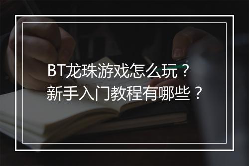 BT龙珠游戏怎么玩?新手入门教程有哪些?