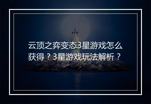云顶之弈变态3星游戏怎么获得？3星游戏玩法解析？
