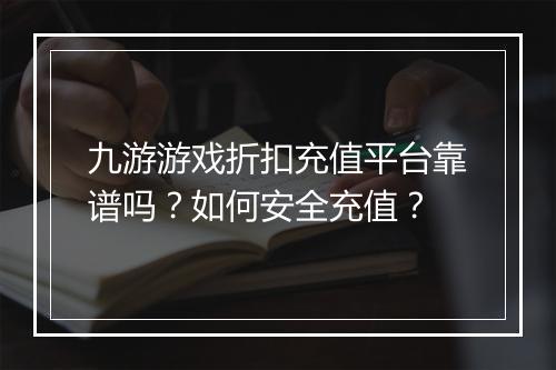 九游游戏折扣充值平台靠谱吗？如何安全充值？
