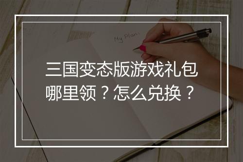 三国变态版游戏礼包哪里领?怎么兑换?