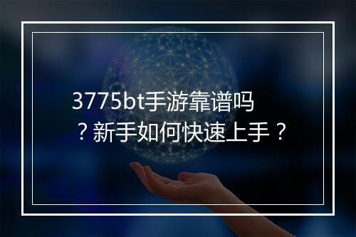 3775bt手游靠谱吗？新手如何快速上手？