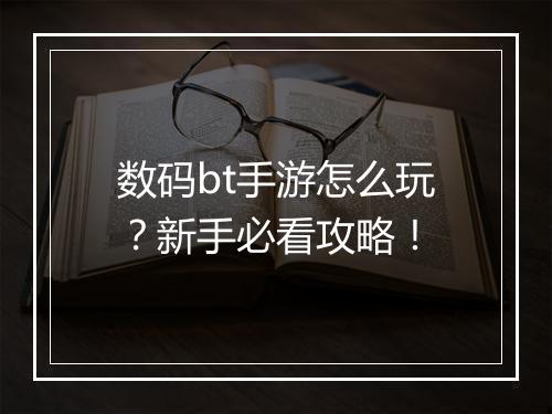 数码bt手游怎么玩?新手必看攻略!
