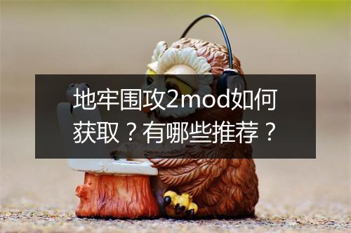 地牢围攻2mod如何获取?有哪些推荐?