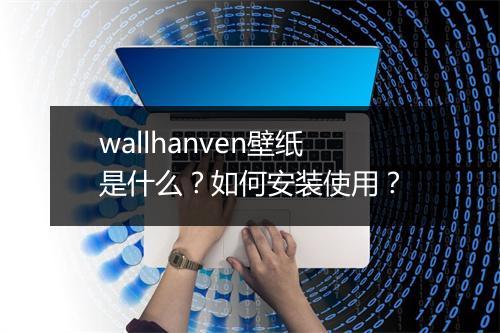 wallhanven壁纸是什么？如何安装使用？