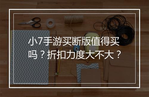 小7手游买断版值得买吗？折扣力度大不大？