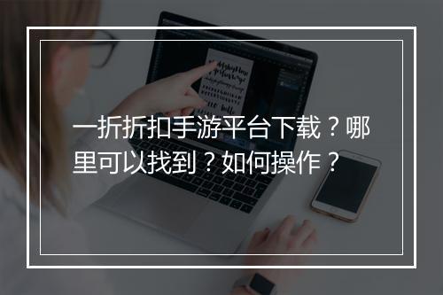 一折折扣手游平台下载？哪里可以找到？如何操作？