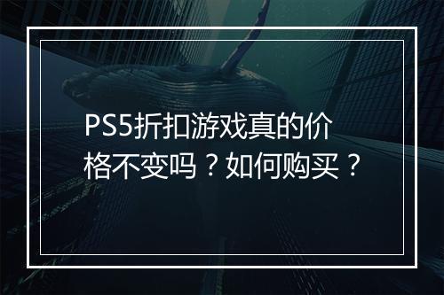 PS5折扣游戏真的价格不变吗？如何购买？